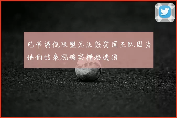巴爷调侃联盟无法惩罚国王队因为他们的表现确实糟糕透顶