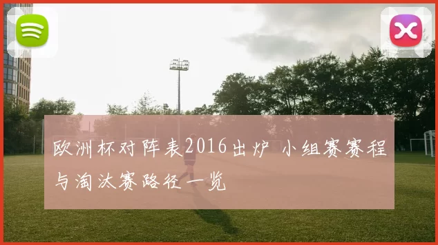 欧洲杯对阵表2016出炉 小组赛赛程与淘汰赛路径一览