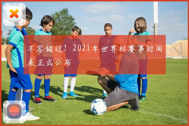 不容错过！2021年世界杯赛事时间表正式公布
