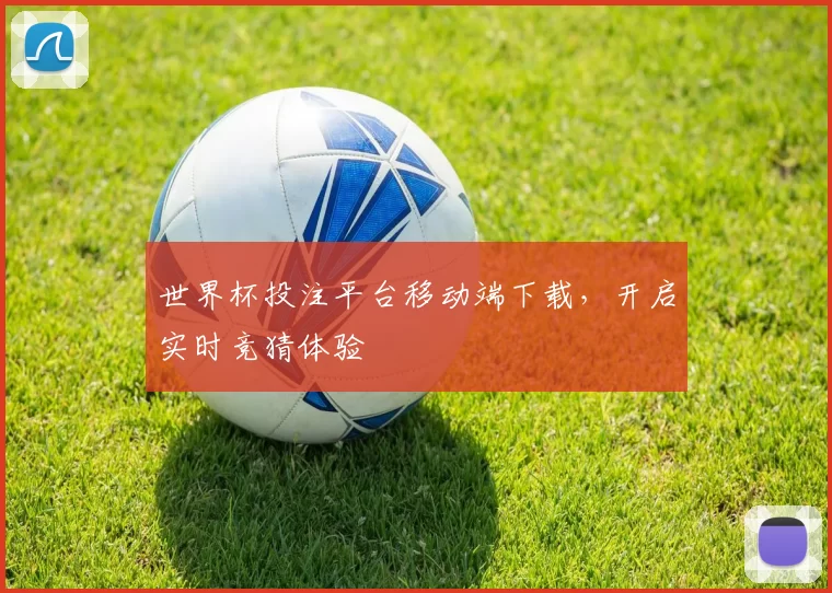 世界杯投注平台移动端下载，开启实时竞猜体验
