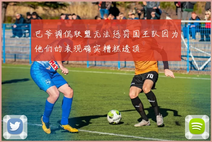 巴爷调侃联盟无法惩罚国王队因为他们的表现确实糟糕透顶