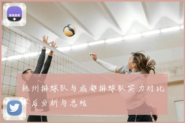 杭州排球队与成都排球队实力对比赛后分析与总结