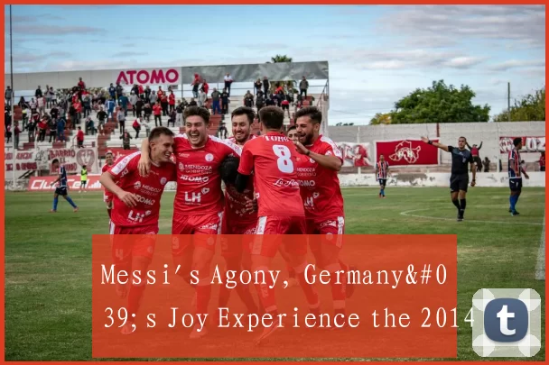 Messi's Agony, Germany's Joy Experience the 2014 W