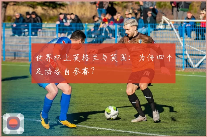 世界杯上英格兰与英国:为何四个足协各自参赛?
