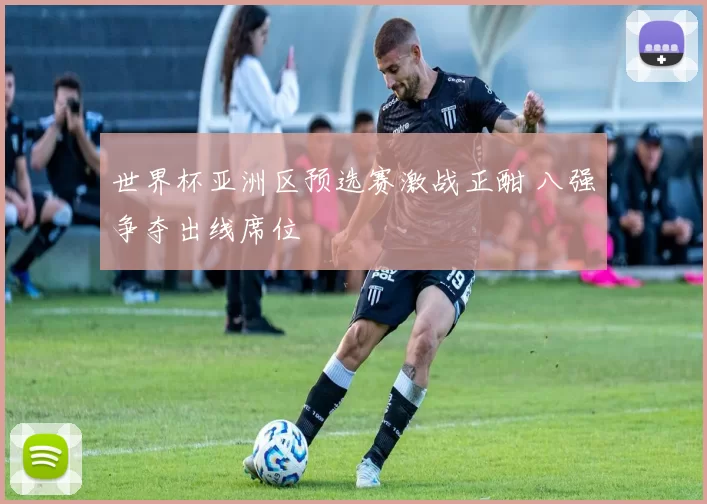 世界杯亚洲区预选赛激战正酣 八强争夺出线席位