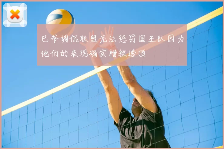 巴爷调侃联盟无法惩罚国王队因为他们的表现确实糟糕透顶