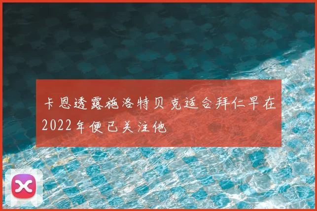 卡恩透露施洛特贝克适合拜仁早在2022年便已关注他