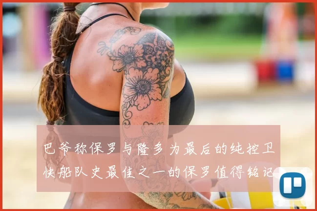 巴爷称保罗与隆多为最后的纯控卫快船队史最佳之一的保罗值得铭记