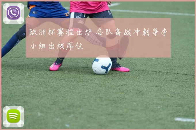 欧洲杯赛程出炉 各队备战冲刺争夺小组出线席位