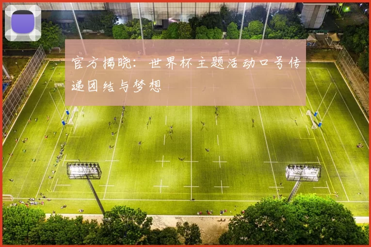 官方揭晓:世界杯主题活动口号传递团结与梦想