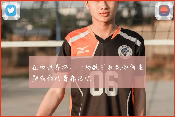 在线世界杯:一场数字狂欢如何重塑我们的青春记忆