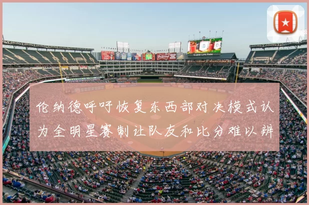 伦纳德呼吁恢复东西部对决模式认为全明星赛制让队友和比分难以辨认