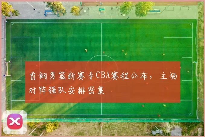 首钢男篮新赛季CBA赛程公布，主场对阵强队安排密集