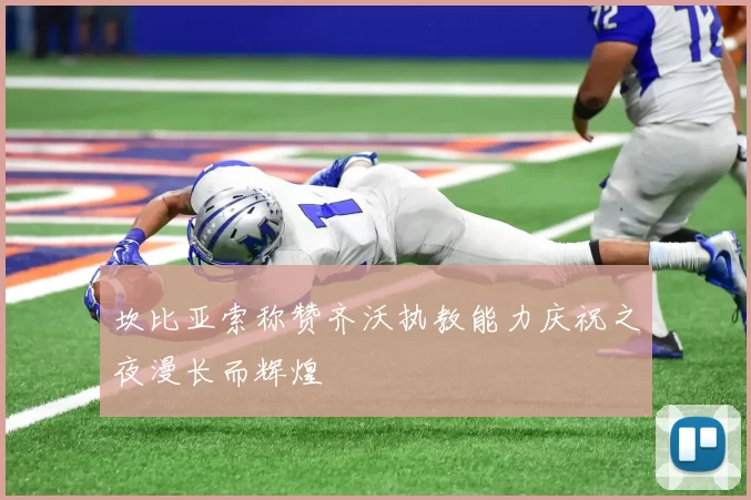坎比亚索称赞齐沃执教能力庆祝之夜漫长而辉煌