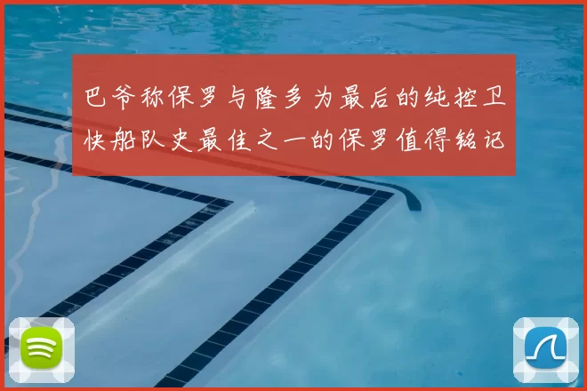 巴爷称保罗与隆多为最后的纯控卫快船队史最佳之一的保罗值得铭记