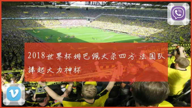 2018世界杯姆巴佩大杀四方 法国队捧起大力神杯