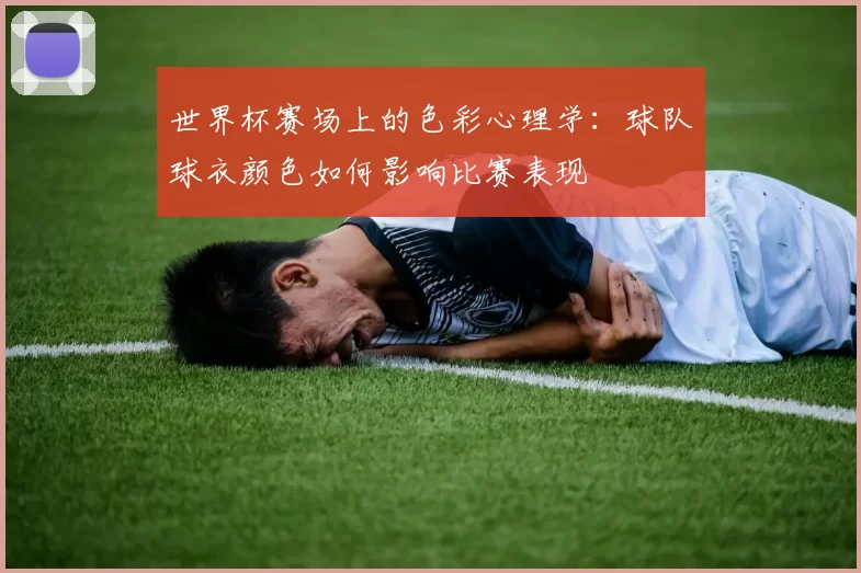 世界杯赛场上的色彩心理学：球队球衣颜色如何影响比赛表现