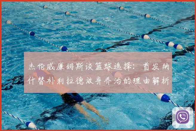 杰伦威廉姆斯谈篮球选择：首发纳什替补利拉德放弃乔治的理由解析