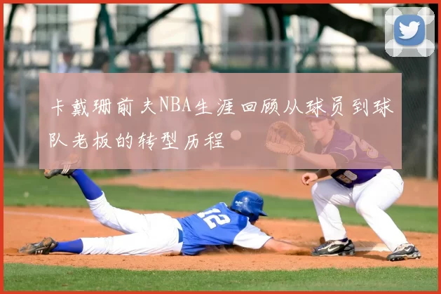 卡戴珊前夫NBA生涯回顾从球员到球队老板的转型历程