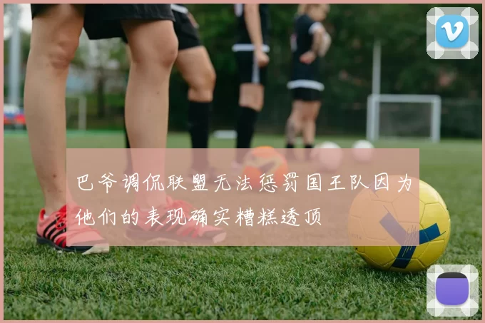 巴爷调侃联盟无法惩罚国王队因为他们的表现确实糟糕透顶