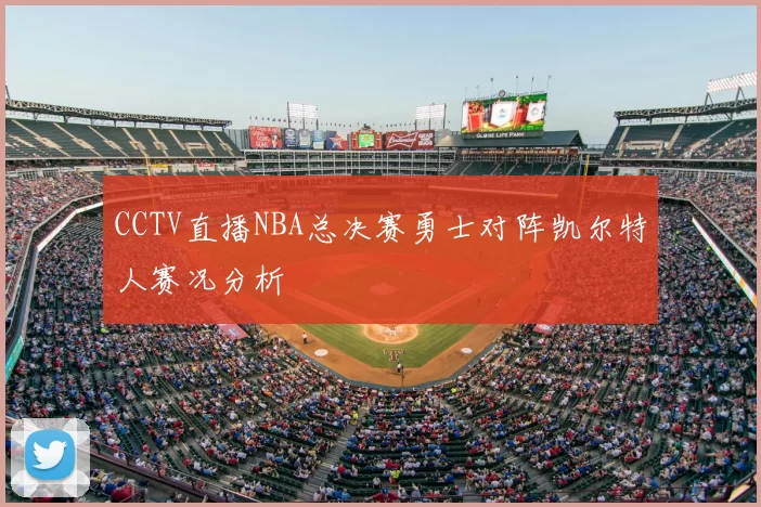 CCTV直播NBA总决赛勇士对阵凯尔特人赛况分析