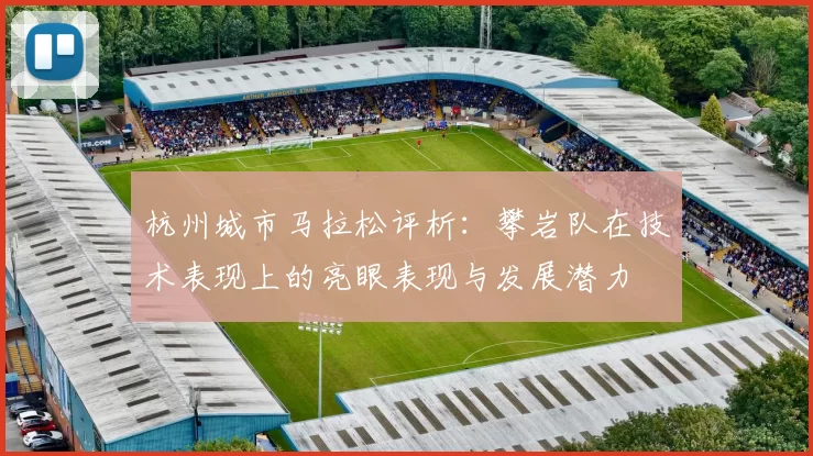 杭州城市马拉松评析：攀岩队在技术表现上的亮眼表现与发展潜力