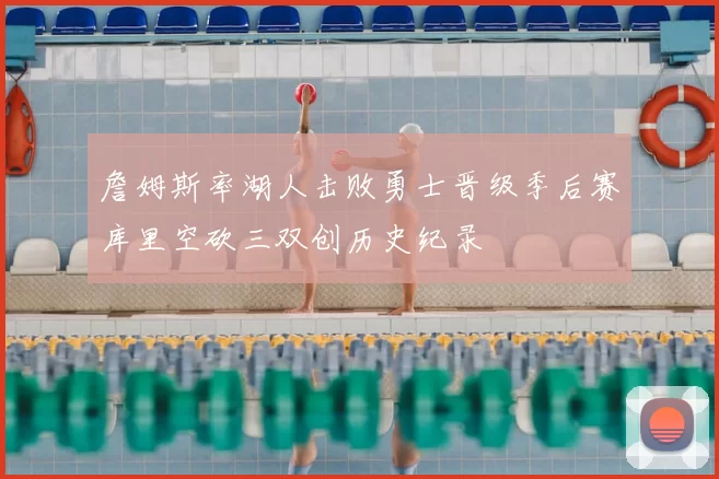 詹姆斯率湖人击败勇士晋级季后赛库里空砍三双创历史纪录
