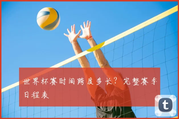 世界杯赛时间跨度多长？完整赛季日程表