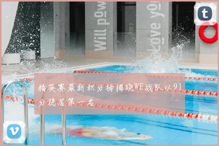 精英赛最新积分榜揭晓WE战队以91分稳居第一名