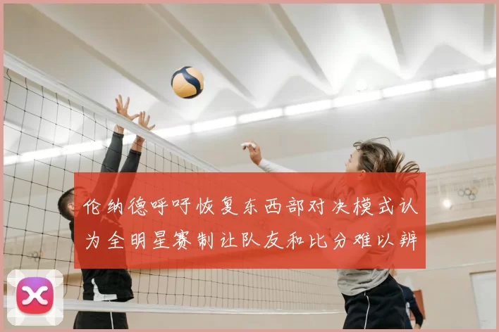 伦纳德呼吁恢复东西部对决模式认为全明星赛制让队友和比分难以辨认