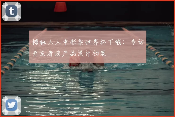 揭秘人人中彩票世界杯下载:专访开发者谈产品设计初衷