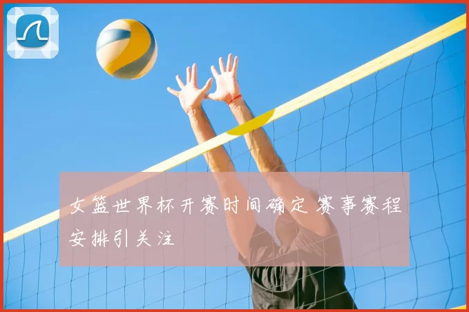 女篮世界杯开赛时间确定 赛事赛程安排引关注
