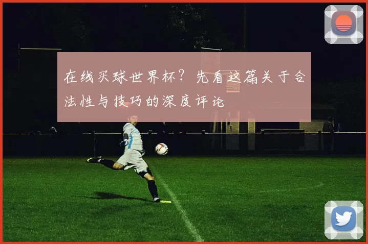 在线买球世界杯？先看这篇关于合法性与技巧的深度评论