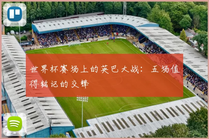 世界杯赛场上的英巴大战:五场值得铭记的交锋