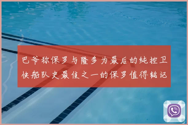 巴爷称保罗与隆多为最后的纯控卫快船队史最佳之一的保罗值得铭记