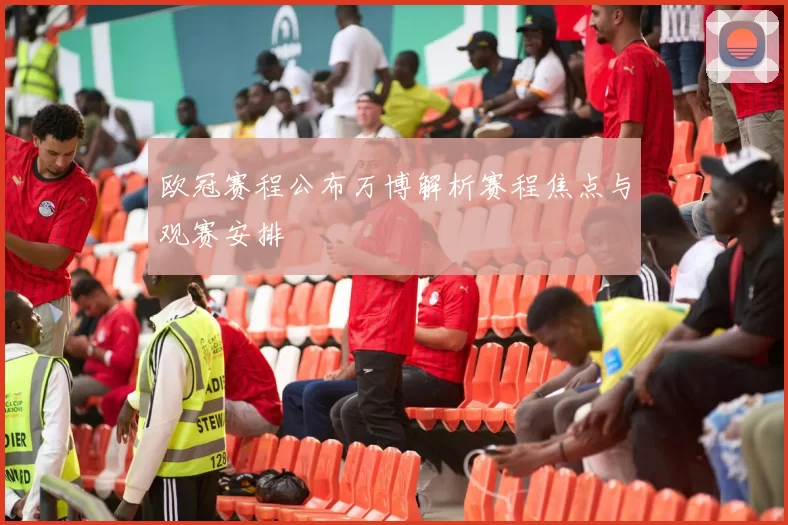 欧冠赛程公布万博解析赛程焦点与观赛安排