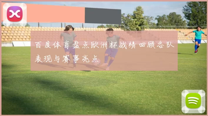 百度体育盘点欧洲杯战绩回顾各队表现与赛事亮点