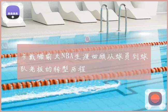 卡戴珊前夫NBA生涯回顾从球员到球队老板的转型历程