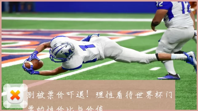 别被票价吓退!理性看待世界杯门票的性价比与价值