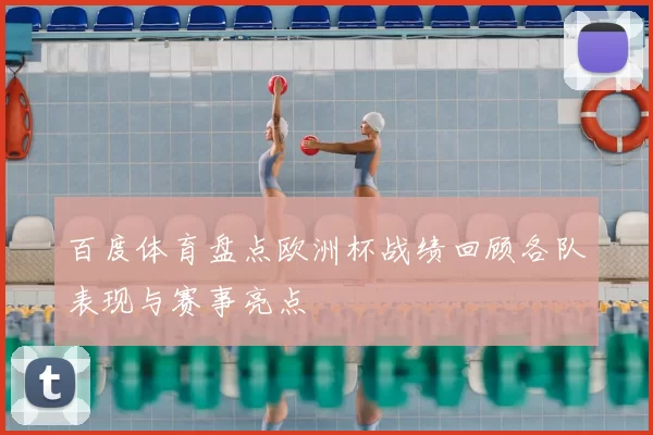 百度体育盘点欧洲杯战绩回顾各队表现与赛事亮点