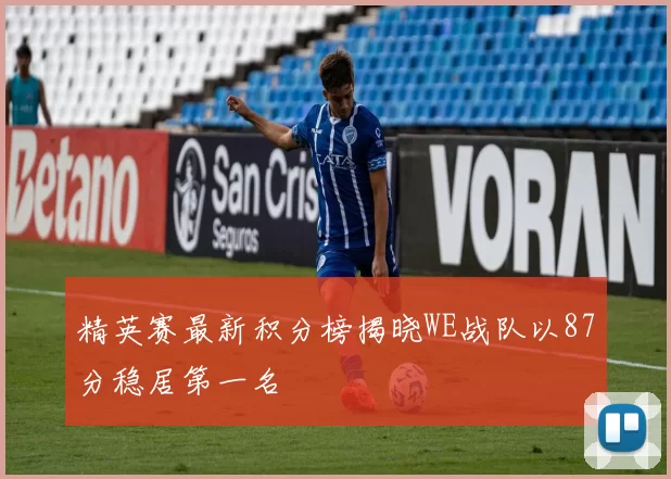 精英赛最新积分榜揭晓WE战队以87分稳居第一名