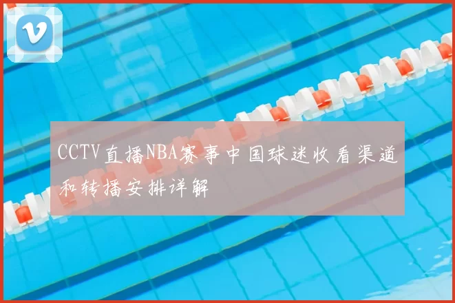 CCTV直播NBA赛事中国球迷收看渠道和转播安排详解