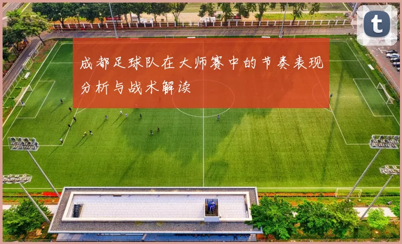 成都足球队在大师赛中的节奏表现分析与战术解读