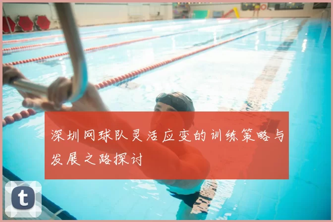 深圳网球队灵活应变的训练策略与发展之路探讨