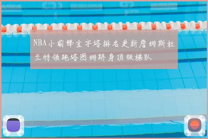 NBA小前锋金字塔排名更新詹姆斯杜兰特领跑塔图姆跻身顶级梯队
