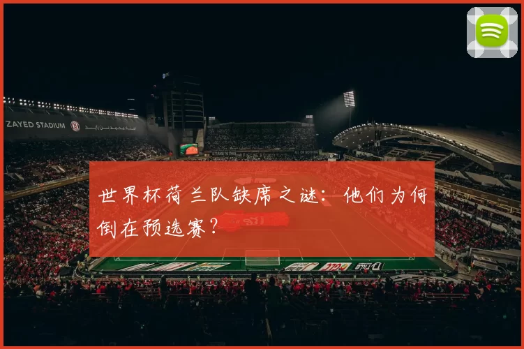 世界杯荷兰队缺席之谜:他们为何倒在预选赛?