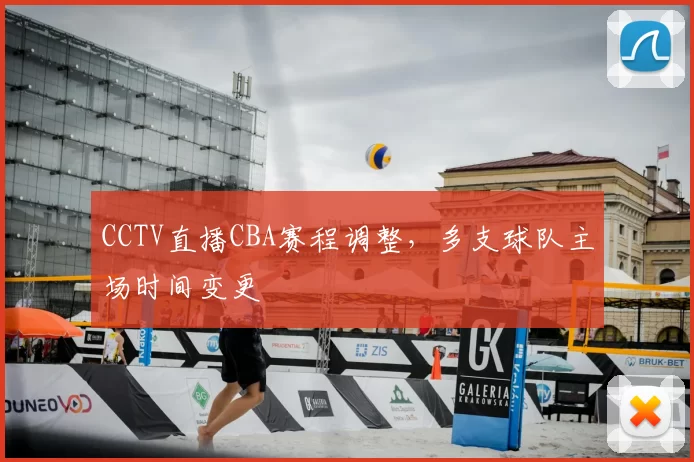 CCTV直播CBA赛程调整，多支球队主场时间变更