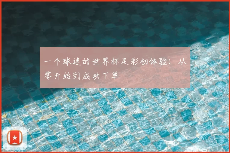 一个球迷的世界杯足彩初体验:从零开始到成功下单