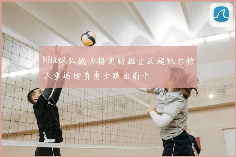 NBA球队战力榜更新掘金反超凯尔特人重返榜首勇士跌出前十