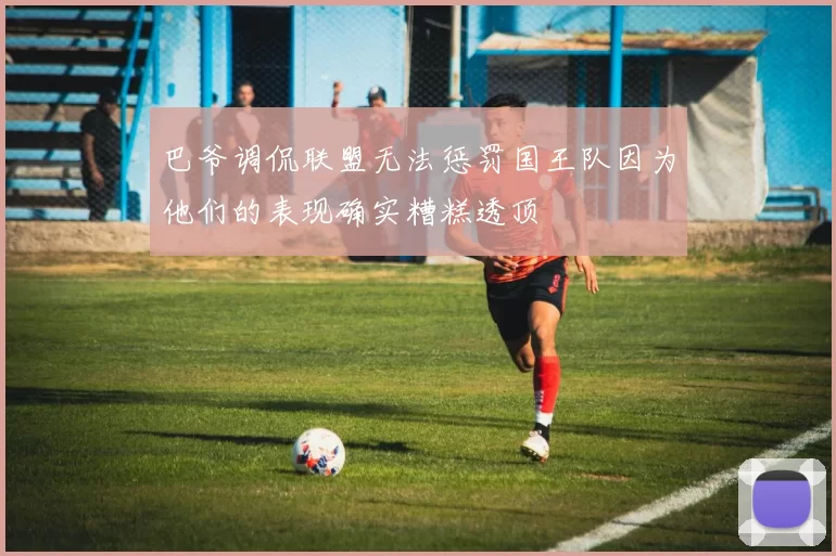 巴爷调侃联盟无法惩罚国王队因为他们的表现确实糟糕透顶